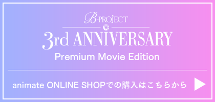 B-PROJECT 3rd ANNIVERSARY Premium Movie Edition animate ONLINE SHOPでの購入はこちらから