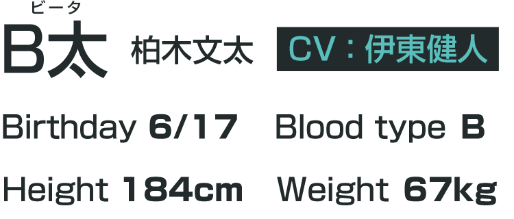 B太　柏木文太（cv.伊東健人）　誕生日：6月17日　血液型：B　身長：184㎝　体重：67kg